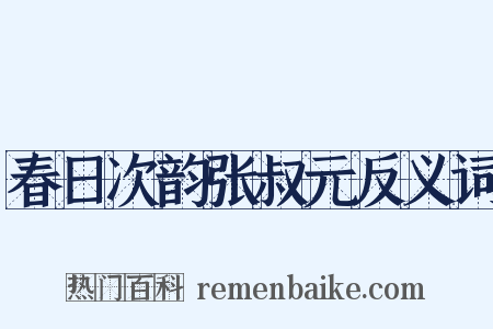 春日次韵张叔元反义词是什么意思的图片